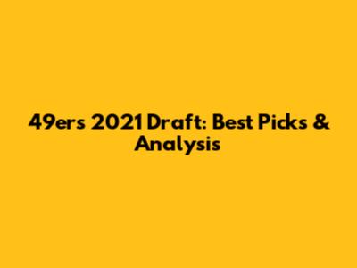 49ers 2021 Draft: Best Picks & Analysis