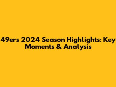 49ers 2024 Season Highlights: Key Moments & Analysis
