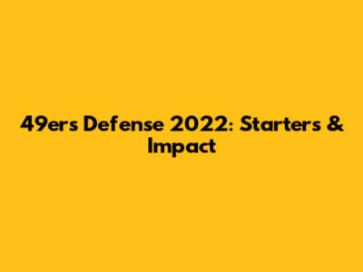49ers Defense 2022: Starters & Impact