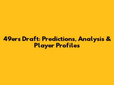49ers Draft: Predictions, Analysis & Player Profiles