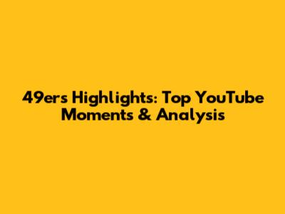 49ers Highlights: Top YouTube Moments & Analysis