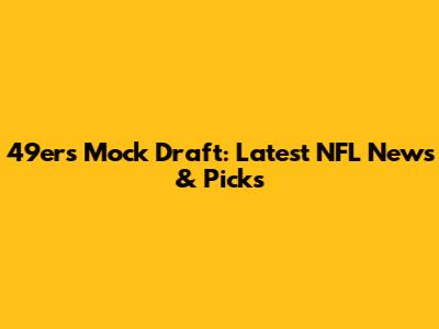 49ers Mock Draft: Latest NFL News & Picks