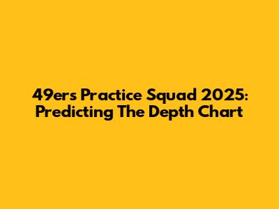 49ers Practice Squad 2025: Predicting The Depth Chart