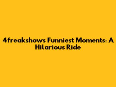 4freakshow's Funniest Moments: A Hilarious Ride