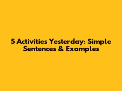 5 Activities Yesterday: Simple Sentences & Examples