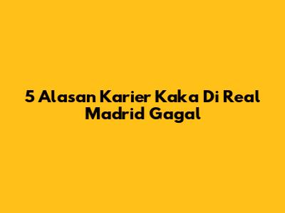 5 Alasan Karier Kaka Di Real Madrid Gagal