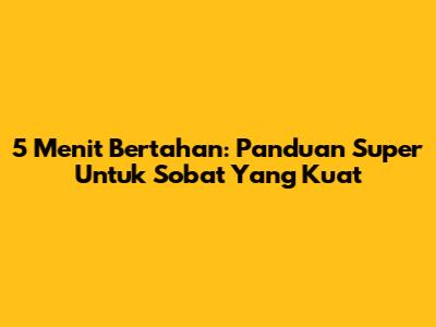 5 Menit Bertahan: Panduan Super Untuk Sobat Yang Kuat