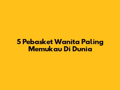 5 Pebasket Wanita Paling Memukau Di Dunia