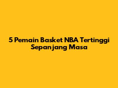 5 Pemain Basket NBA Tertinggi Sepanjang Masa