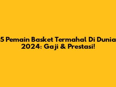 5 Pemain Basket Termahal Di Dunia 2024: Gaji & Prestasi!