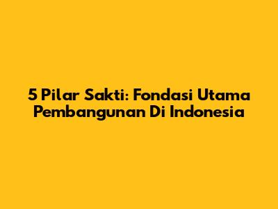 5 Pilar Sakti: Fondasi Utama Pembangunan Di Indonesia
