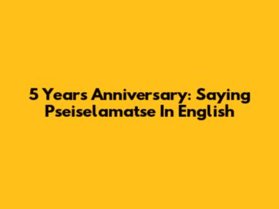5 Years Anniversary: Saying "Pseiselamatse" In English