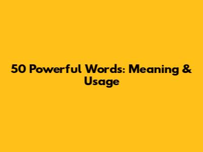 50 Powerful Words: Meaning & Usage
