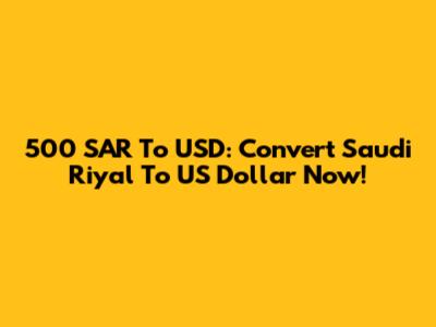 500 SAR To USD: Convert Saudi Riyal To US Dollar Now!