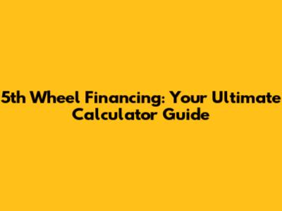 5th Wheel Financing: Your Ultimate Calculator Guide