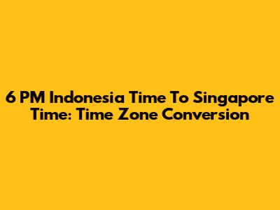 6 PM Indonesia Time To Singapore Time: Time Zone Conversion