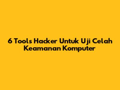 6 Tools Hacker Untuk Uji Celah Keamanan Komputer