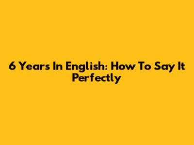 6 Years In English: How To Say It Perfectly