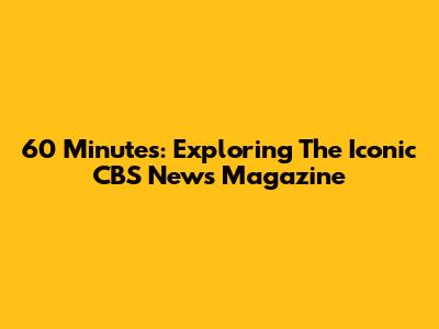 60 Minutes: Exploring The Iconic CBS News Magazine