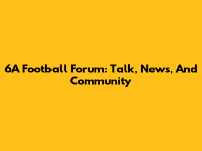 6A Football Forum: Talk, News, And Community