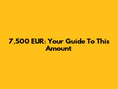 7,500 EUR: Your Guide To This Amount