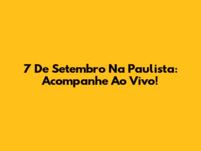 7 De Setembro Na Paulista: Acompanhe Ao Vivo!