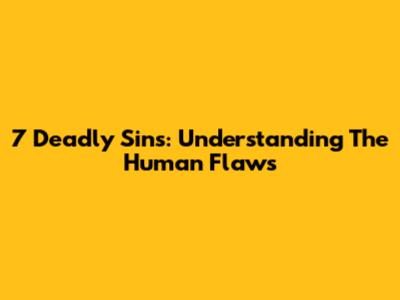 7 Deadly Sins: Understanding The Human Flaws