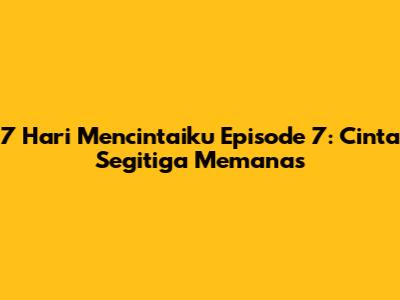 7 Hari Mencintaiku Episode 7: Cinta Segitiga Memanas