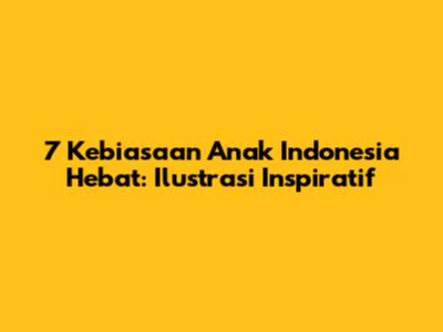 7 Kebiasaan Anak Indonesia Hebat: Ilustrasi Inspiratif