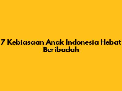 7 Kebiasaan Anak Indonesia Hebat Beribadah