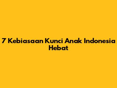 7 Kebiasaan Kunci Anak Indonesia Hebat