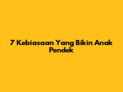 7 Kebiasaan Yang Bikin Anak Pendek