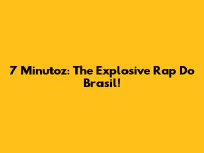 7 Minutoz: The Explosive Rap Do Brasil!