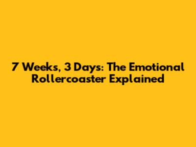 7 Weeks, 3 Days: The Emotional Rollercoaster Explained