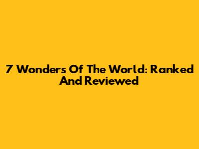 7 Wonders Of The World: Ranked And Reviewed