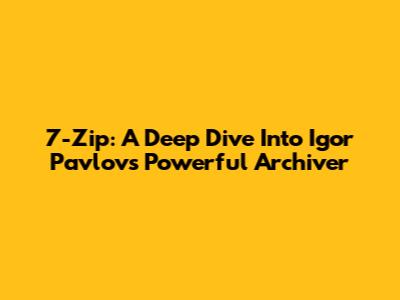 7-Zip: A Deep Dive Into Igor Pavlov's Powerful Archiver