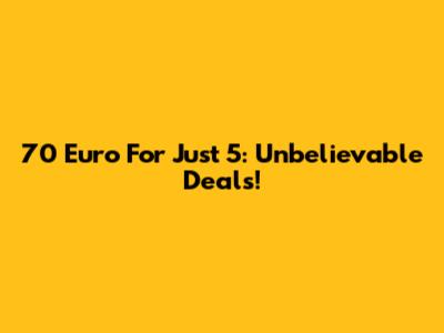 70 Euro For Just 5: Unbelievable Deals!