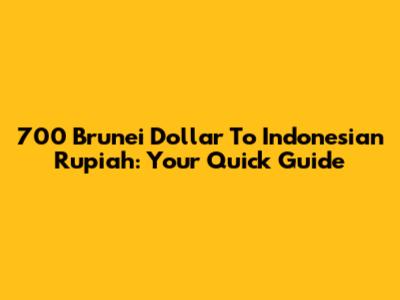 700 Brunei Dollar To Indonesian Rupiah: Your Quick Guide