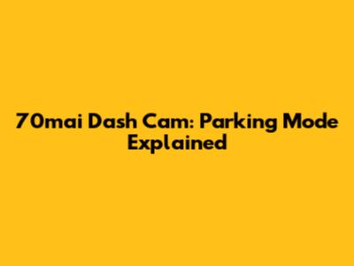70mai Dash Cam: Parking Mode Explained