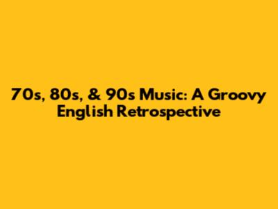 70s, 80s, & 90s Music: A Groovy English Retrospective