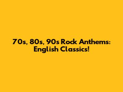 70s, 80s, 90s Rock Anthems: English Classics!