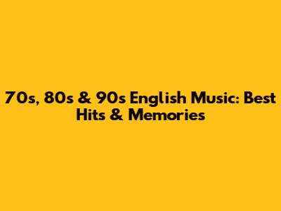 70s, 80s & 90s English Music: Best Hits & Memories