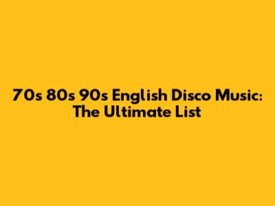 70s 80s 90s English Disco Music: The Ultimate List