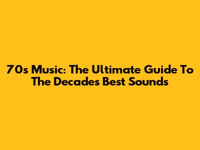70s Music: The Ultimate Guide To The Decade's Best Sounds