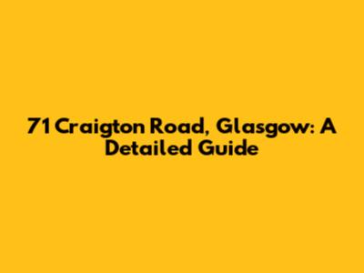 71 Craigton Road, Glasgow: A Detailed Guide