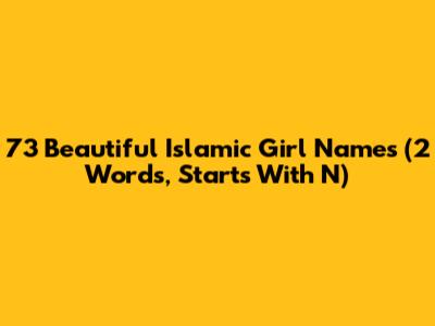 73 Beautiful Islamic Girl Names (2 Words, Starts With N)