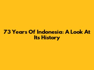 73 Years Of Indonesia: A Look At Its History