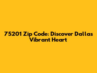 75201 Zip Code: Discover Dallas' Vibrant Heart