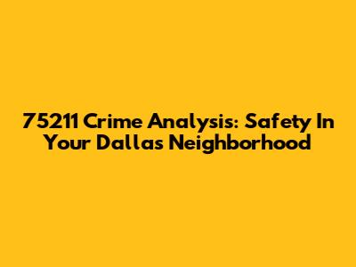 75211 Crime Analysis: Safety In Your Dallas Neighborhood