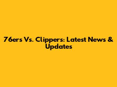 76ers Vs. Clippers: Latest News & Updates